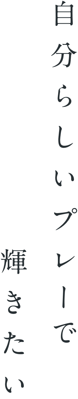 自分らしいプレーで輝きたい