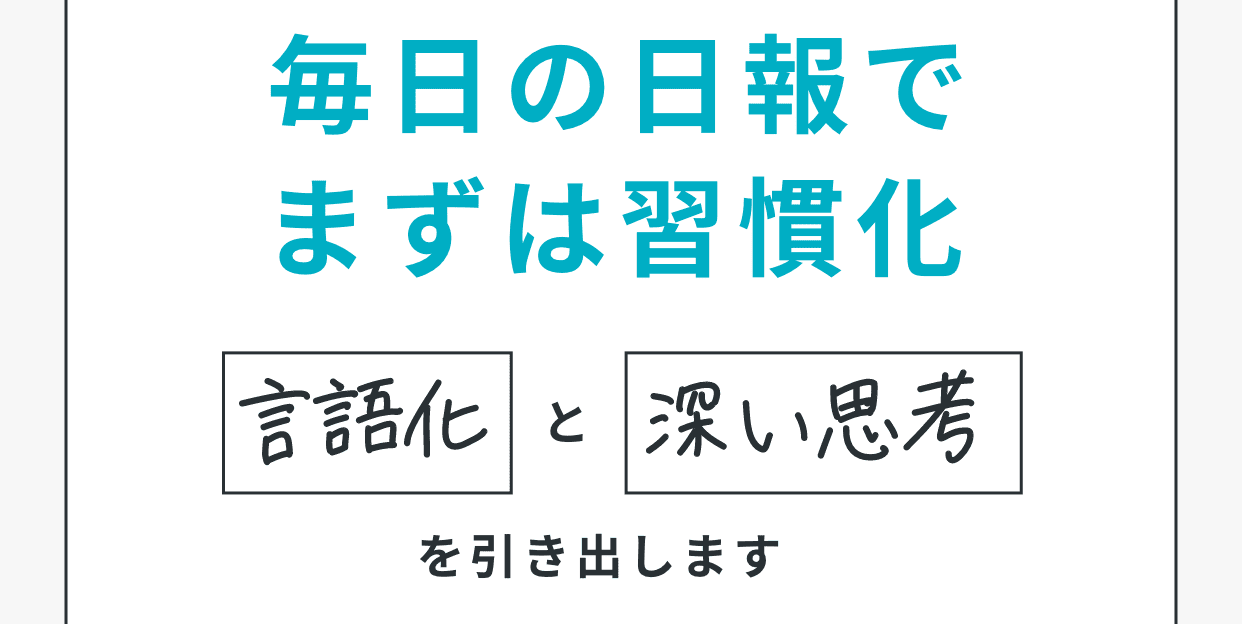 毎日の日報でまずは習慣化。言語化と深い思考を引き出します