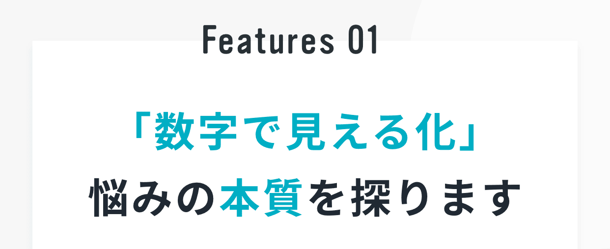Features 01｜「数字で見える化」悩みの本質を探ります