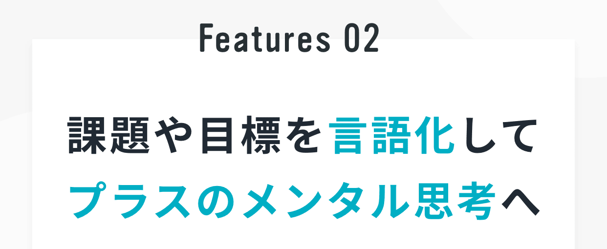Features 02｜課題や目標を言語化してプラスのメンタル思考へ