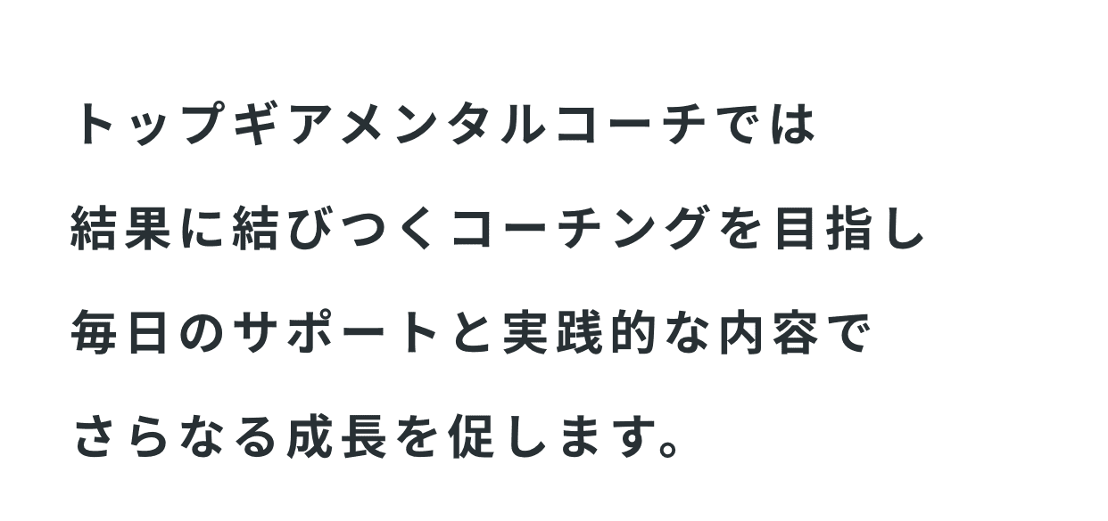 トップギアメンタルコーチでは結果に結びつくコーチングを目指し毎日のサポートと実践的な内容でさらなる成長を促します。