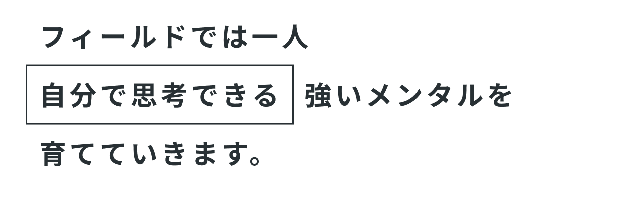 フィールドでは一人自分で思考できる強いメンタルを育てていきます。