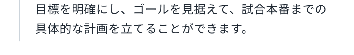 =目標を明確にし、ゴールを見据えて、試合本番までの具体的な計画を立てることができます。