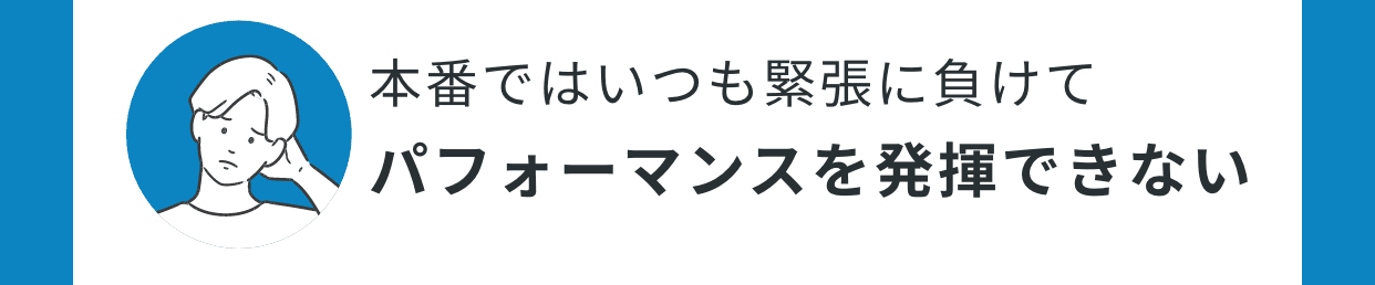 本番ではいつも緊張に負けてパフォーマンスを発揮できない